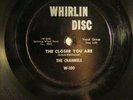 78 : WHIRLIN DISC 100- CHANNELS -THE CLOSER YOU ARE /NOW YOU KNOW  - DOO WOP