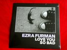 EZRA FURMAN - LOVE YOU SO BAD - LTD 7