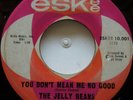 45 / NOS / THE JELLY BEANS / YOU DON'T MEAN ME NO GOOD / ESKEE / LISTEN